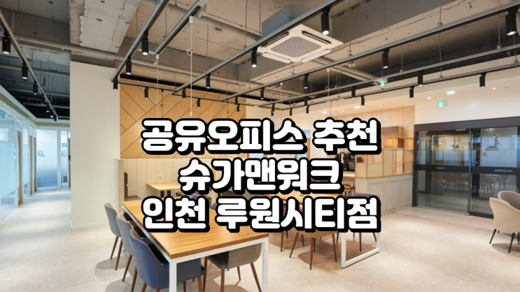  인천 서구 공유오피스 추천, 슈가맨워크 인천 루원시티점 완벽 분석! (위치, 가격, 후기, 혜택 총정리)