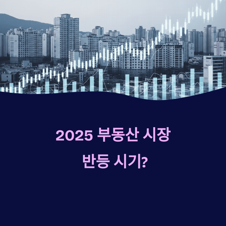  2025 부동산 시장 반등 시기?
