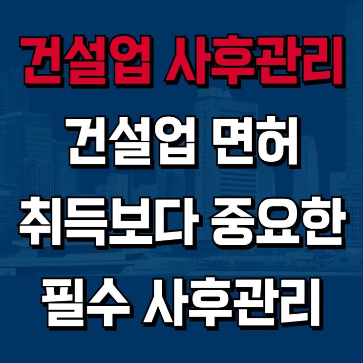  건설업 면허, 취득만 하면 끝일까요? 대표님들이 놓치는 필수 사후관리 4가지! [하랑 인사이트]