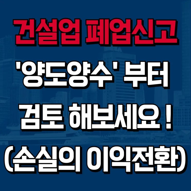  [하랑 인사이트] 건설업 폐업 신고 전, '양도양수'부터 검토해보세요! (손실의 이익전환)
