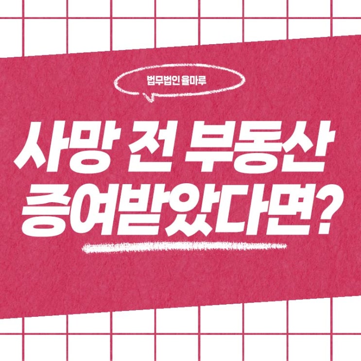  부산진구변호사 사망 직전 증여된 부동산, 상속재산에 포함될까?