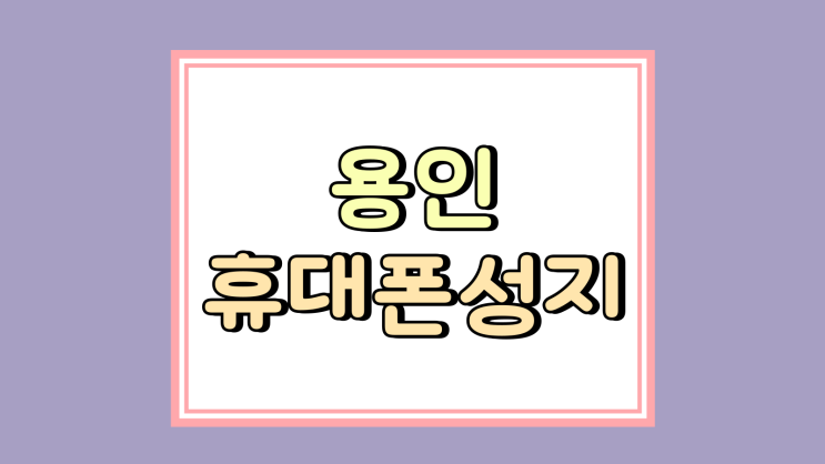  용인 휴대폰 성지 시세표 사용법 핸드폰 구매 팁