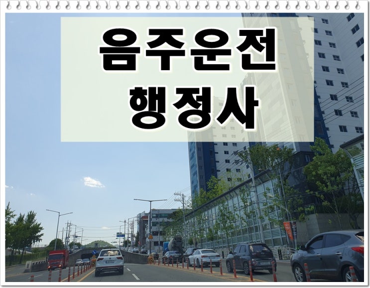  청주 행정사 음주운전 단속 후 절차 대처 방법에 관해