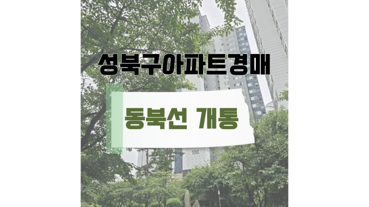  성북구아파트경매 동북선 총정리 + 경매물건 추천