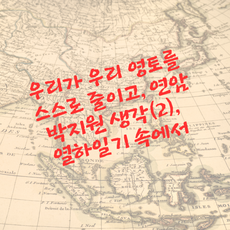  우리가 우리 영토를 스스로 줄이고, 연암 박지원 생각(2)_열하일기 속에서