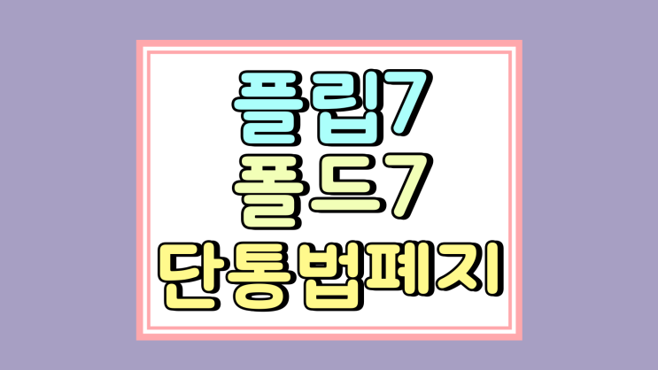  플립7 폴드7 출시 단통법 폐지후 가격 어떻게 달라지나