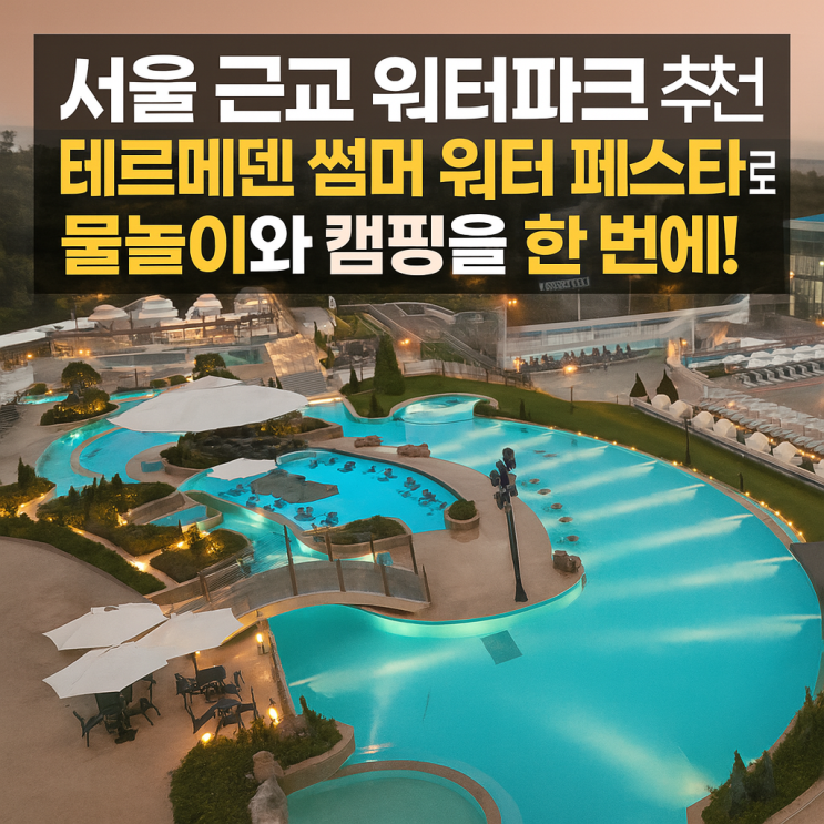  여름휴가 어디로 갈까? 서울 근교 ‘테르메덴 풀앤스파’에서 워터파크+캠핑 즐기기