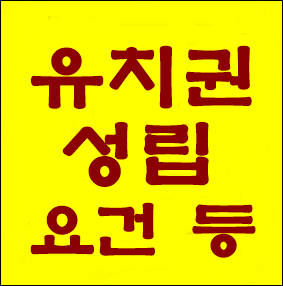 유치권의 성립 요건 - 유치권은 채권자를 보호하는 마지막 보루!!!