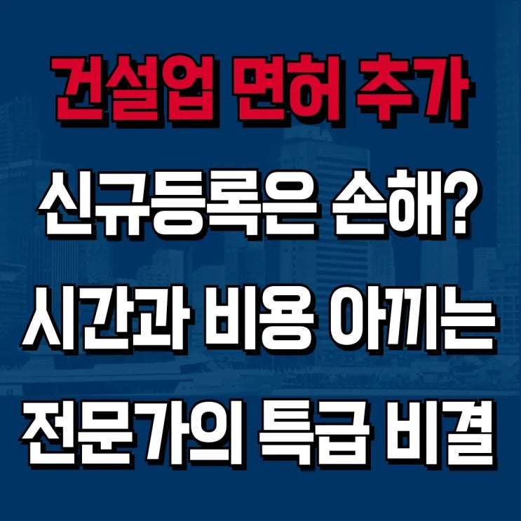  [하랑 인사이트] 건설업 면허추가, '주력분야 추가'로 비용과 시간을 아끼는 법