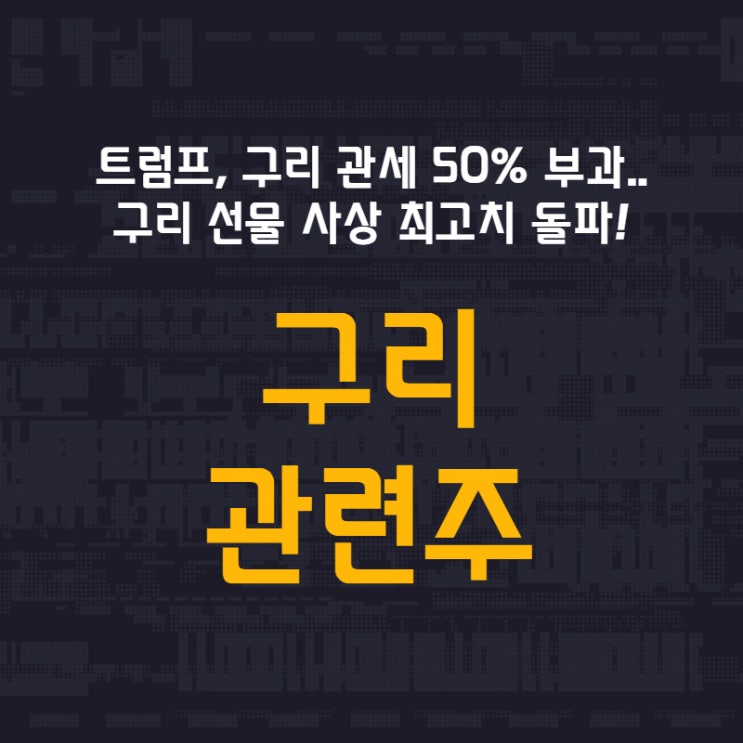 트럼프, 구리 관세 50% 부과.. 구리 선물 사상 최고치 돌파! - 구리 관련주 (이구산업 / 대창 / 서원 / 풍산)