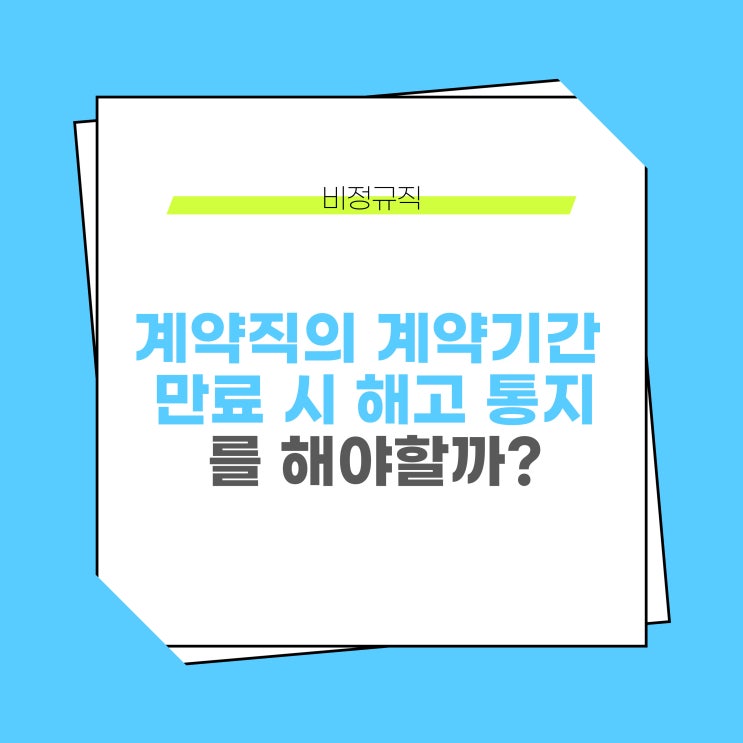  계약직(기간제근로자)의 계약 기간 만료 시에 해고 통지를 해야할까?