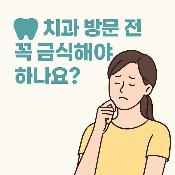   “치과 방문 전 꼭 금식해야 하나요?”