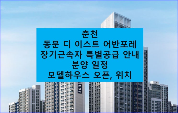  [강원] 춘천 동문 디이스트 어반포레 중소기업 장기근속자 특별 공급 모집, 분양 일정.