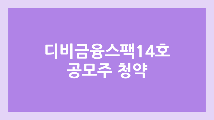 디비금융스팩14호·DB금융스팩14호 공모주 청약 일정 | 장외가, 공모가, 증거금, 유통 물량, 균등, 비례 배정 | 환매청구권 X