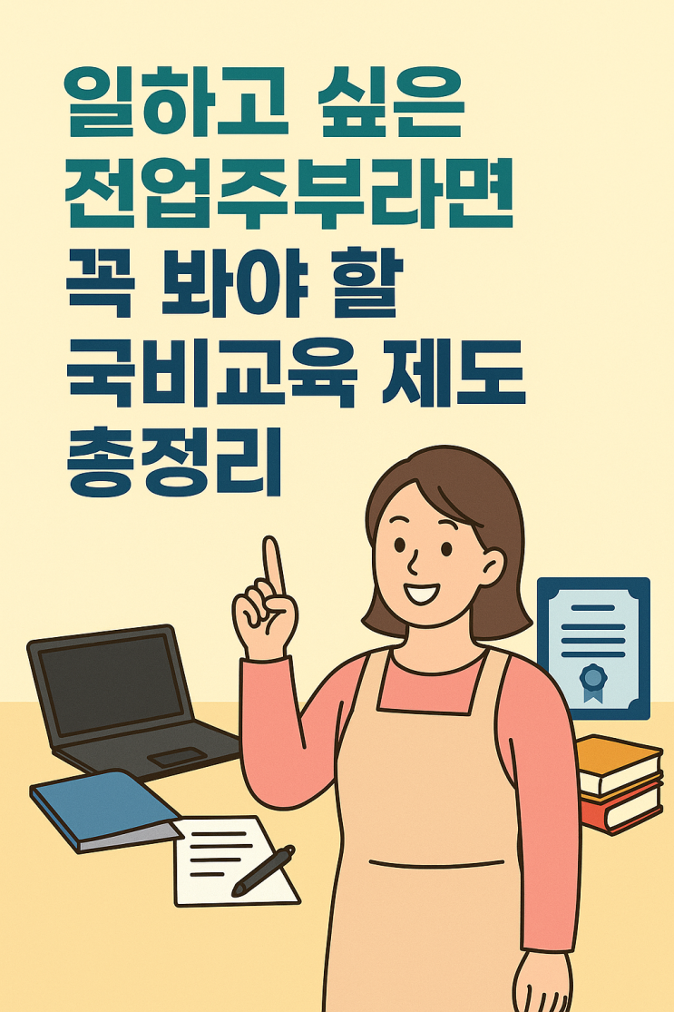  [공유] 일하고 싶은 전업주부라면 꼭 봐야 할 국비교육 제도 총정리! (2025년 최신판)