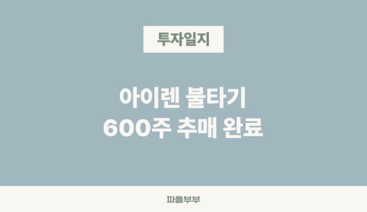 [분할매수 2] 아이렌 불타기 600주 추가 매수 완료