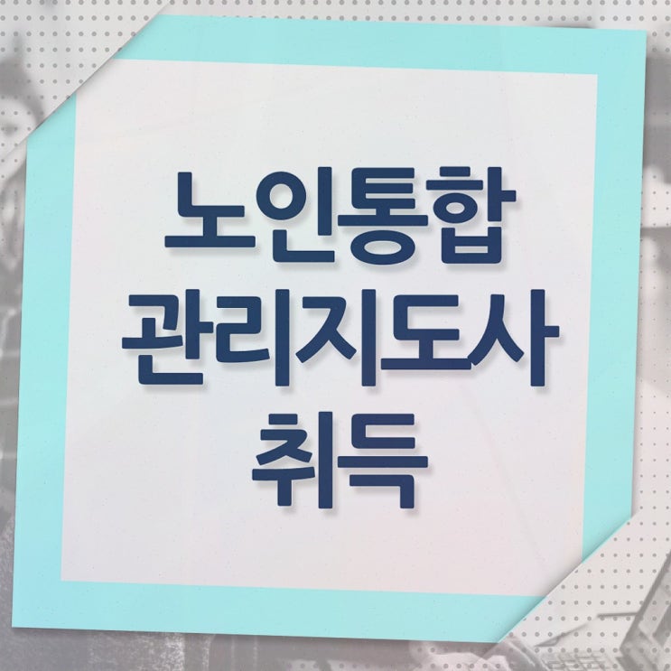  노인지도사자격증 , 노인통합관리지도사 자격증 온라인 교육으로 합격정보 및 활용 방법
