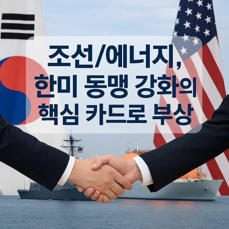 조선/에너지, <b>한미 동맹 강화</b>의 핵심 카드로 부상! 관련주 투자... 