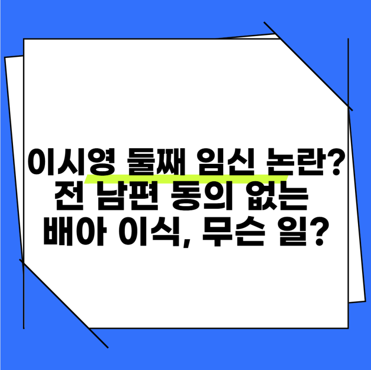 <b>이시영</b> 둘째 임신 <b>논란</b>? 전 남편 동의 없는 <b>배아 이식</b>, 무슨 일?