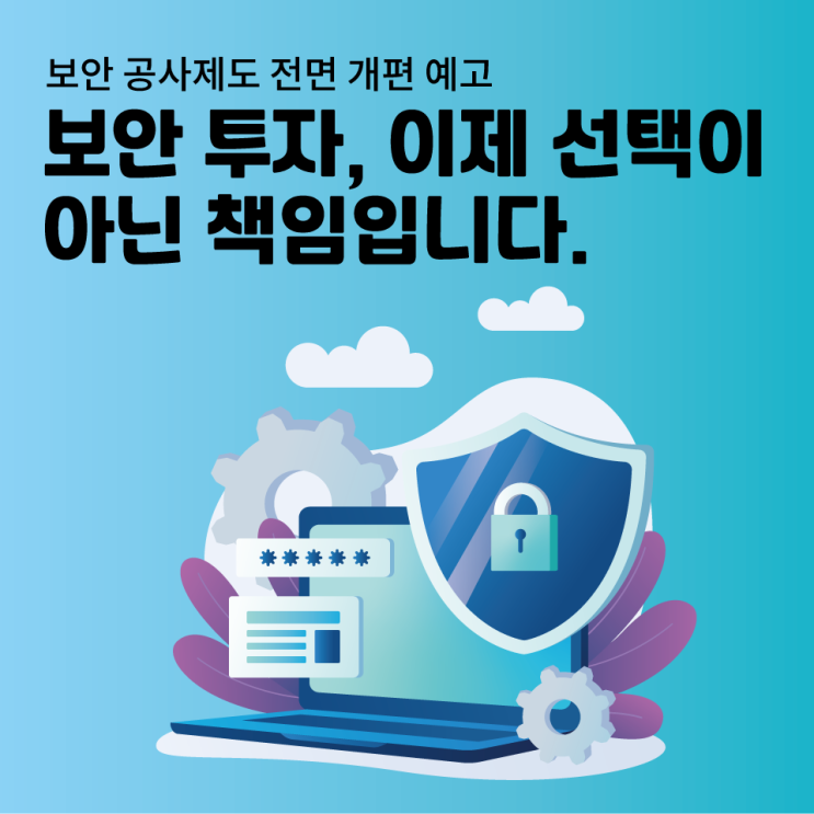  보안 공사제도 전면 개편 예고보안 투자, 이제 선택이아닌 책임입니다.