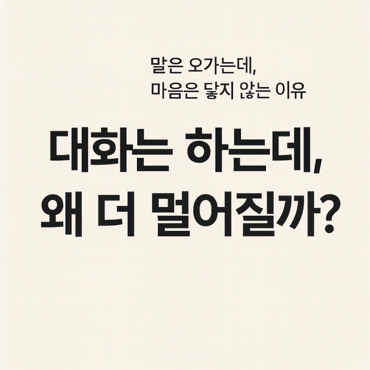  대화는 하는데, 왜 더 멀어질까?