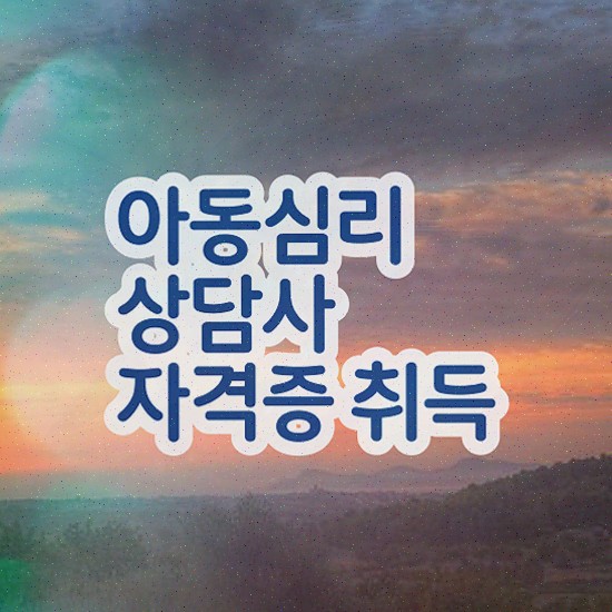  아동심리상담사2급교육센터 , 아동심리상담사 취득한 방법 확인해보세요