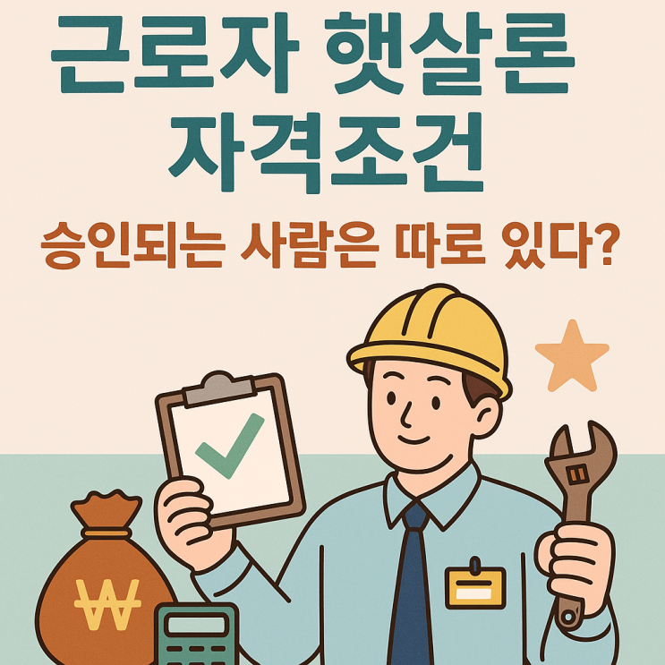  근로자 햇살론 자격조건, 승인되는 사람은 따로 있다?