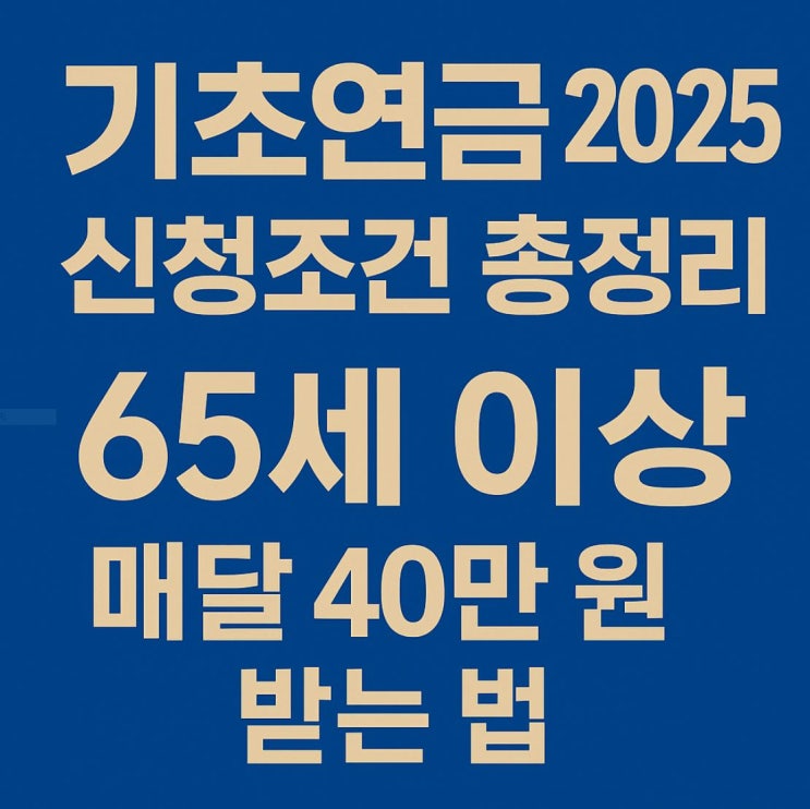  기초연금 2025 신청조건 방법 총정리｜65세 이상 매달 40만 원 받는 법