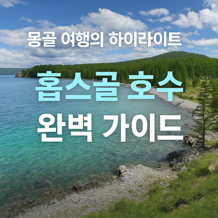  [몽골 여행] 푸른 진주 홉스골 호수, 생태·자연·문화까지 완벽 가이드