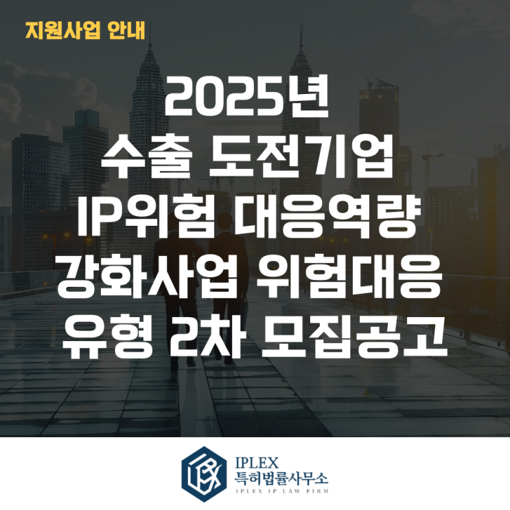  2025년 수출 도전기업 IP위험 대응역량 강화사업 위험대응 유형 2차 모집공고