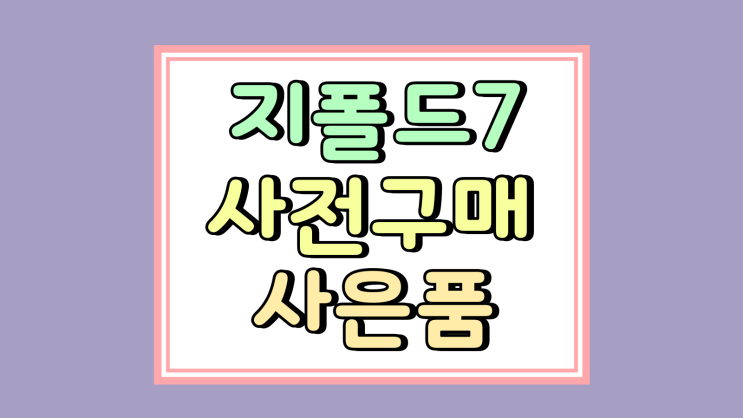  삼성 지폴드7 사전 구매 신청 제조사 사은품