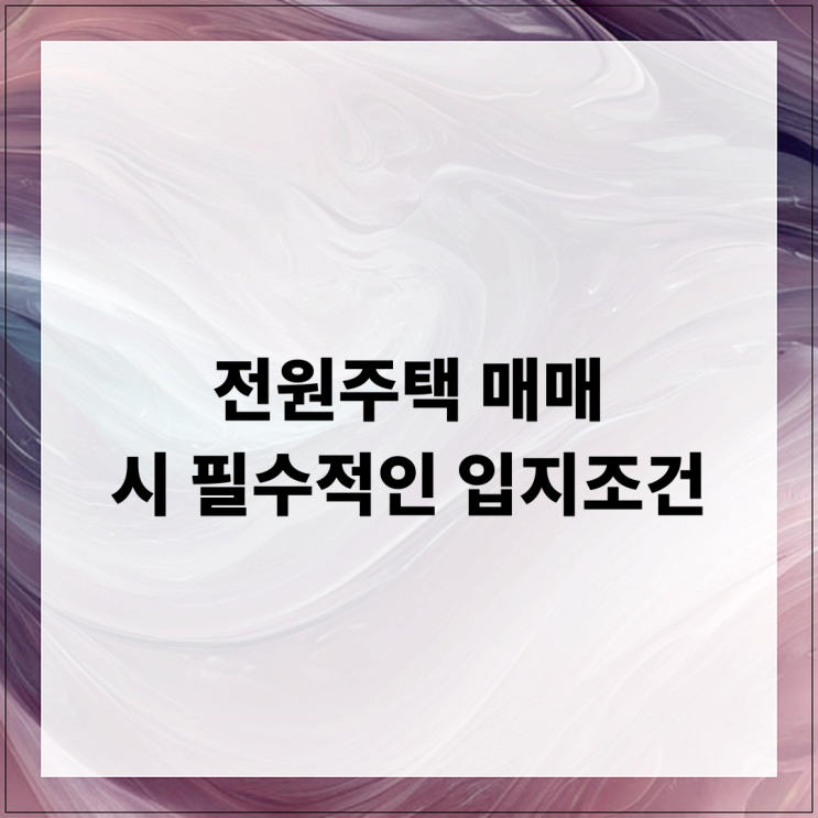  전원주택 매매 시 필수적인 입지조건