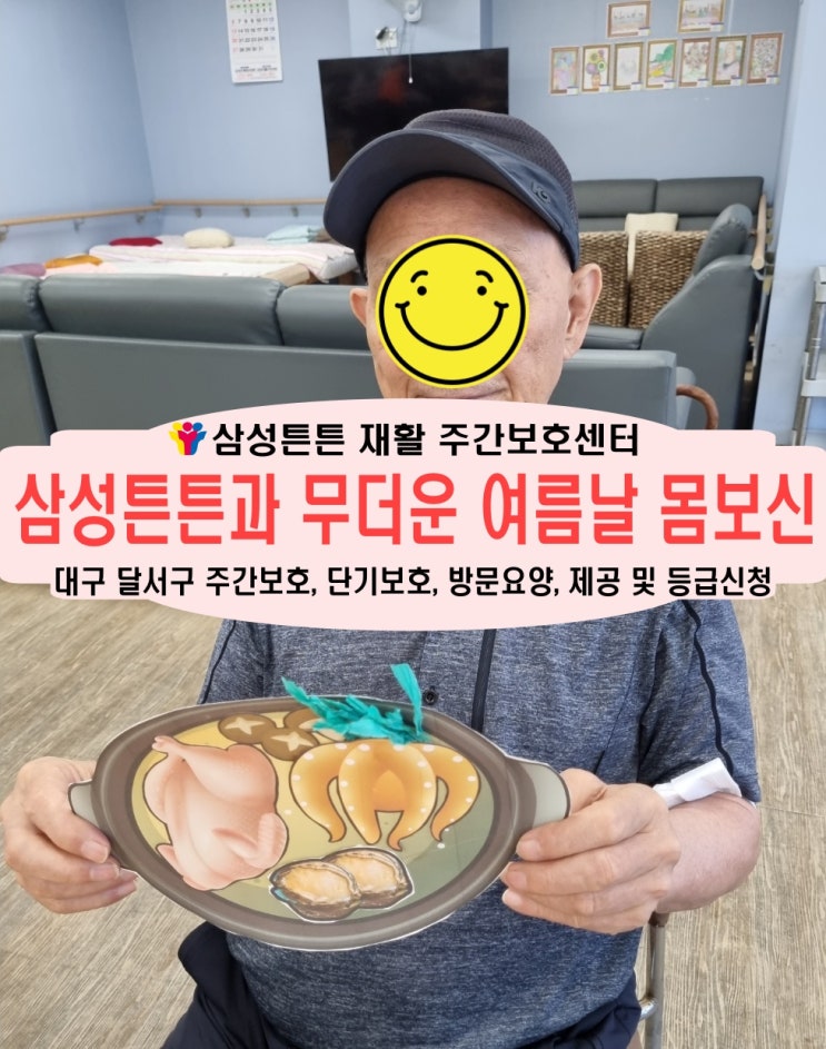  월배 주간보호센터 삼성튼튼과 무더운 여름 몸보신 해요