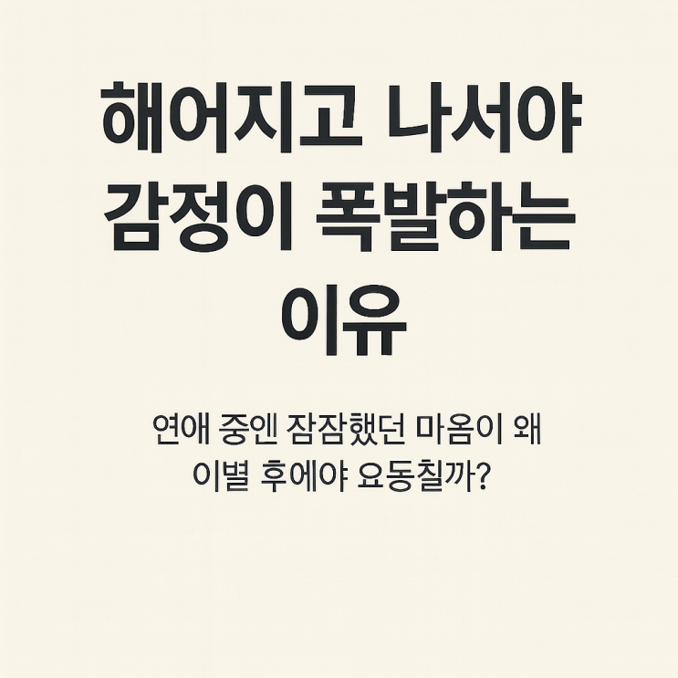  헤어지고 나서야 감정이 폭발하는 이유