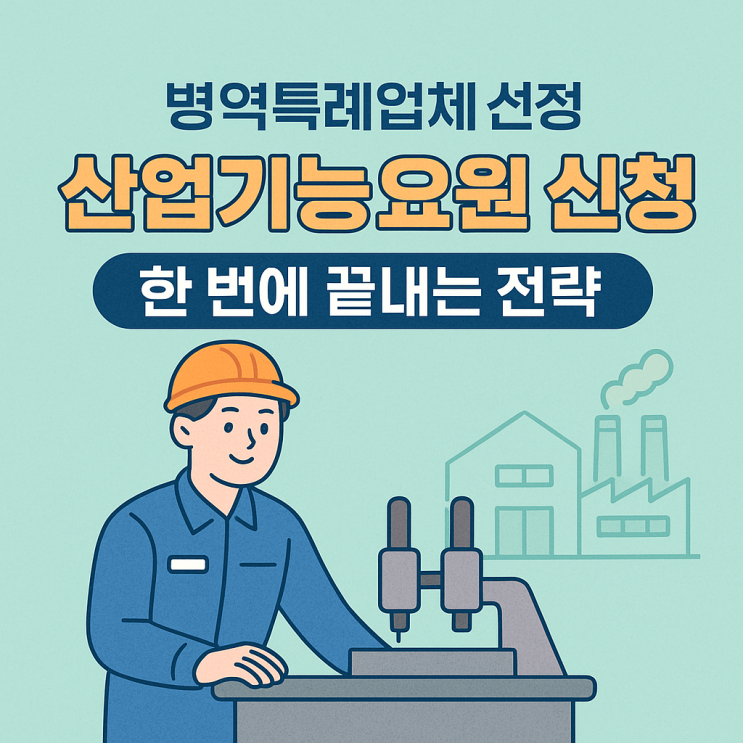  병역특례업체 선정, 산업기능요원 신청 한 번에 끝내는 전략