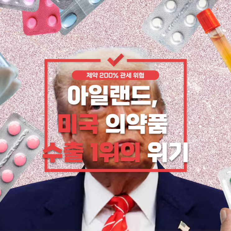  제약 200% 관세 위협: 아일랜드, 미국 의약품 수출 1위의 위기