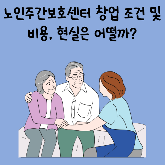 노인주간보호센터 창업 조건 및 비용, 현실은 어떨까?