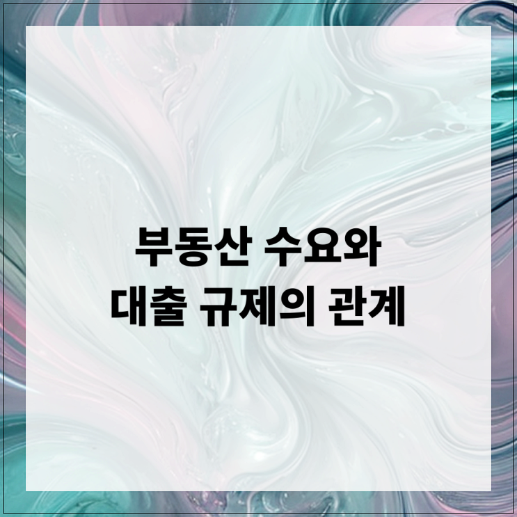 부동산 수요와 대출 규제의 관계