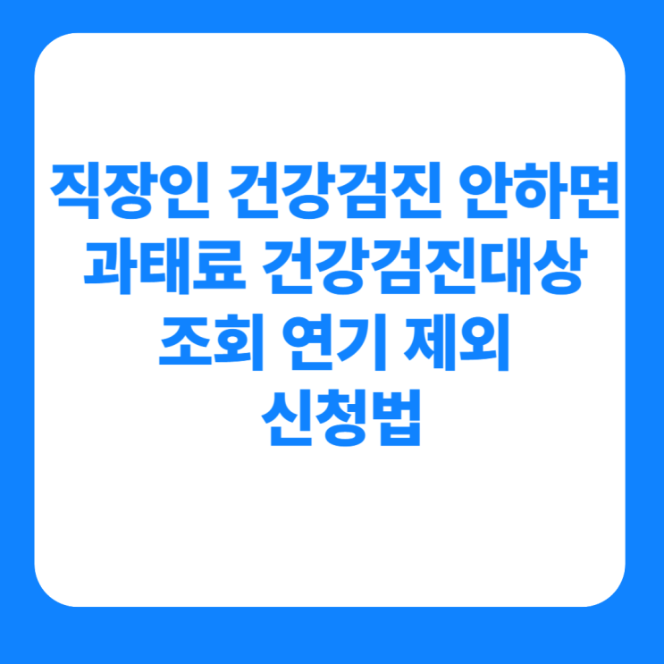  직장인 건강검진 안하면 과태료 건강검진대상 조회 연기 신청법