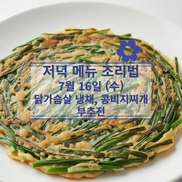  [7월 식단] 7월16일(수) 저녁메뉴 : 닭가슴살 냉채, 콩비지찌개, 부추전