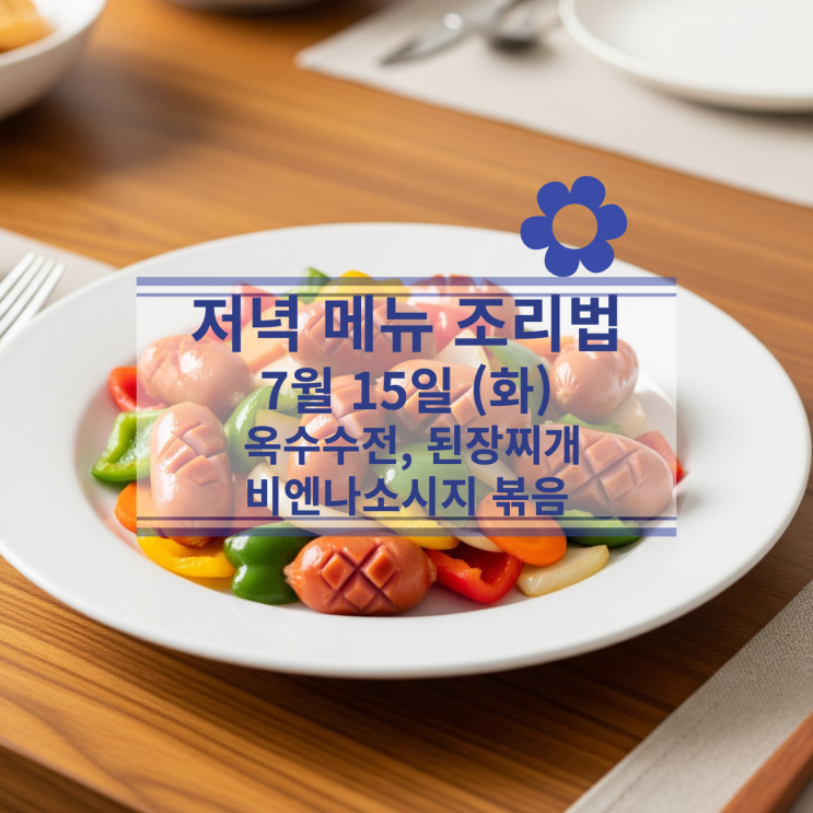  [7월 식단] 7월15일(화) 저녁메뉴 : 된장찌개, 옥수수전, 비엔나소시지볶음
