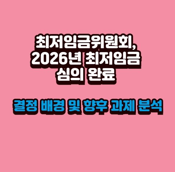  최저임금위원회, 2026년 최저임금 심의 완료 : 결정 배경 및 향후 과제 분석