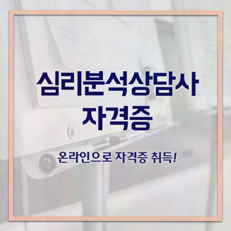  심리치료사자격증 , 심리분석상담사 자격증 쉽고 간편하게 취득한 노하우