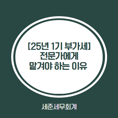  2025년 1기 부가세 신고, 나는 직접 해도 될까? 세무사에게 맡기면 어떤 점이 좋은걸까?