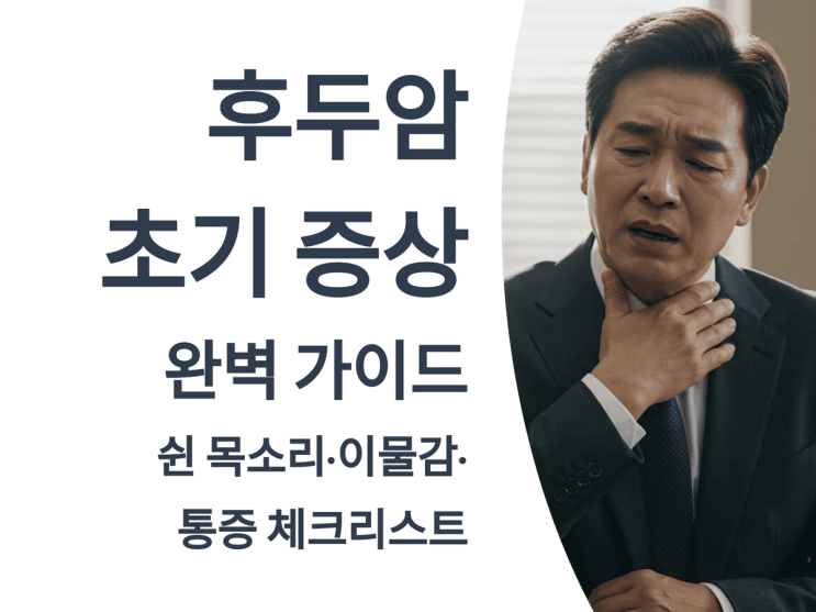  후두암 초기 증상 완벽 가이드: 쉰 목소리·이물감·통증 체크리스트