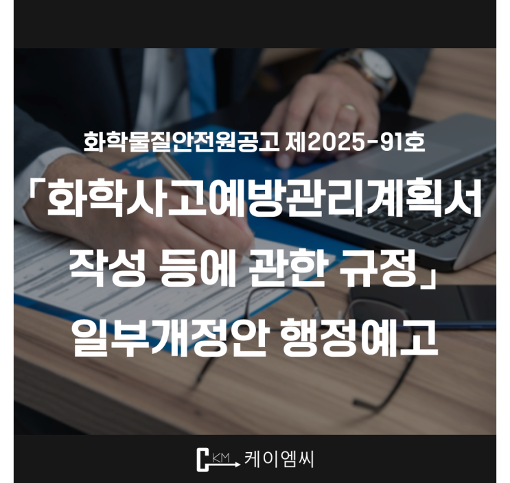  [ 주식회사 케이엠씨 ] 화학물질안전원공고 제2025-91호 「화학사고예방관리계획서 작성 등에 관한 규정」 일부개정안 행정예고