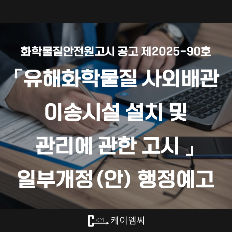  [ 주식회사 케이엠씨 ] 화학물질안전원고시 공고 제2025-90호 「유해화학물질 사외배관 이송시설 설치 및 관리에 관한 고시 」일부개정(안) 행정예고