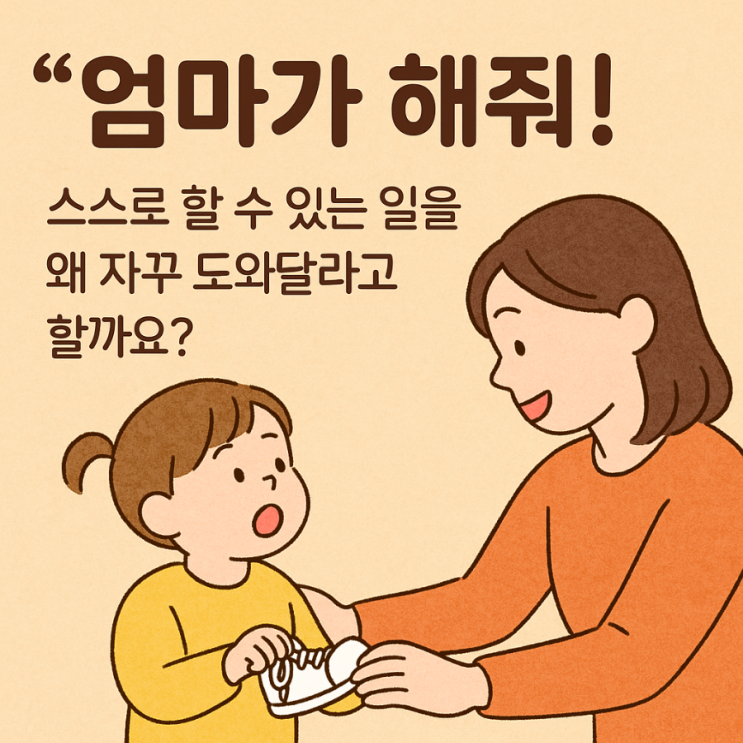  “엄마가 해줘!” 스스로도 할 수 있는 일을 왜 자꾸 도와달라고 할까요?