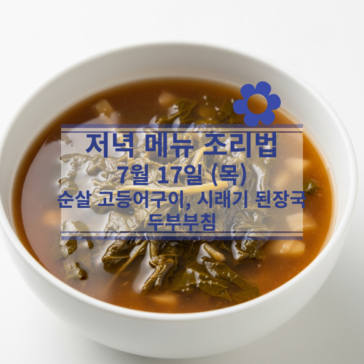  [7월 식단] 7월17일(목) 저녁메뉴 : 순살 고등어구이, 시래기 된장국, 두부 부침
