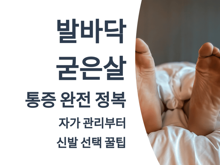  발바닥 굳은살 통증 완전 정복: 자가 관리부터 신발 선택 꿀팁